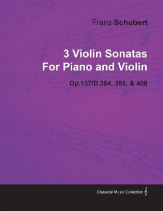 Kniha 3 Violin Sonatas by Franz Schubert for Piano and Violin Op.137/D.384, 385, & 408 Franz Schubert