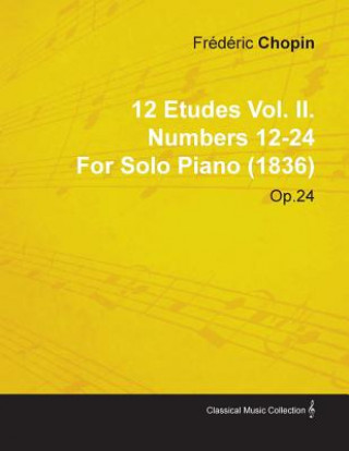 Carte 12 Etudes Vol. II. Numbers 12-24 by Fr D Ric Chopin for Solo Piano (1836) Op.25 Fr D. Ric Chopin