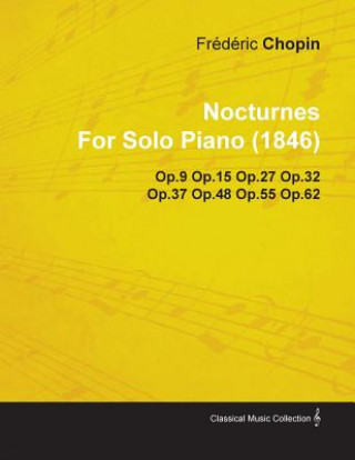 Kniha Nocturnes by Fr D Ric Chopin for Solo Piano (1846) Op.9 Op.15 Op.27 Op.32 Op.37 Op.48 Op.55 Op.62 Fr D. Ric Chopin