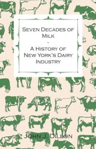 Kniha Seven Decades Of Milk - A History Of New York's Dairy Industry John J. Dillon
