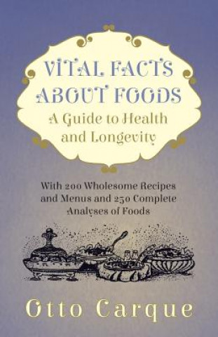 Carte Vital Facts About Foods - A Guide To Health And Longevity - With 200 Wholesome Recipes And Menus And 250 Complete Analyses Of Foods Otto Carque