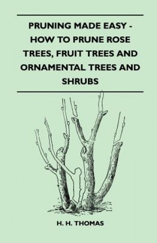 Carte Pruning Made Easy - How To Prune Rose Trees, Fruit Trees And Ornamental Trees And Shrubs H. H. Thomas