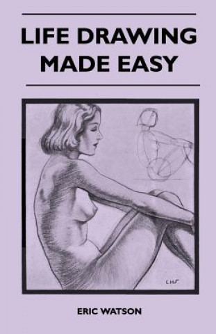 Knjiga Life Drawing Made Easy - A Practical Guide for the Would-Be Artist, Written in a Simple and Entertaining Style Eric Watson