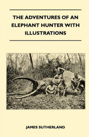 Kniha The Adventures Of An Elephant Hunter With Illustrations James Sutherland