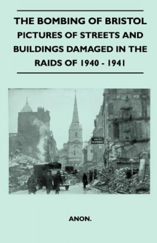 Kniha The Bombing Of Bristol - Pictures of Streets And Buildings Damaged In The Raids of 1940 - 1941 Anon