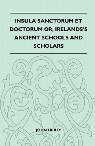 Kniha Insula Sanctorum Et Doctorum Or, Ireland's Ancient Schools and Scholars John Healy