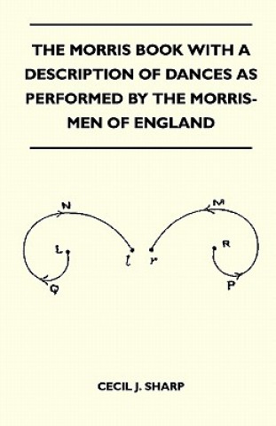 Książka The Morris Book With A Description Of Dances As Performed By The Morris-Men Of England Cecil J. Sharp