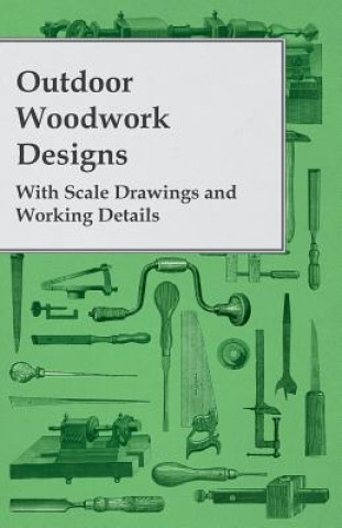 Könyv Outdoor Woodwork Designs - With Scale Drawings and Working Details Anon