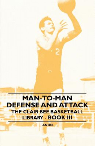 Könyv Man-To-Man Defense and Attack - The Clair Bee Basketball Library - Book III Anon