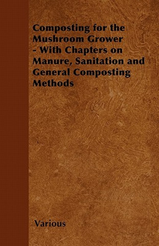 Kniha Composting for the Mushroom Grower - With Chapters on Manure, Sanitation and General Composting Methods Various
