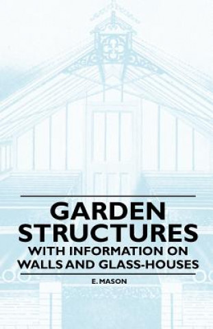Könyv Garden Structures - With Information on Walls and Glass-houses E. Mason