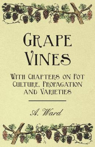 Książka Grape Vines - With Chapters on Pot Culture, Propagation and Varieties A. Ward