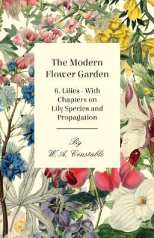 Carte Modern Flower Garden 6. Lilies - With Chapters on Lily Species and Propagation W. A Constable