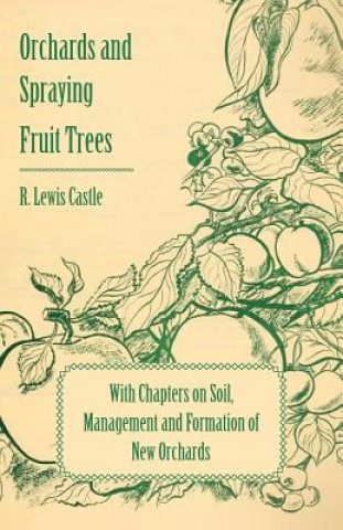 Kniha Orchards and Spraying Fruit Trees - With Chapters on Soil, Management and Formation of New Orchards R. Lewis Castle