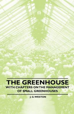 Książka The Greenhouse - With chapters on the Management of Small Greenhouses J. G. Weston