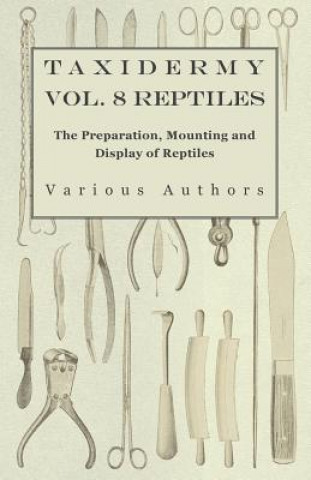 Könyv Taxidermy Vol. 8 Reptiles - The Preparation, Mounting and Display of Reptiles Various