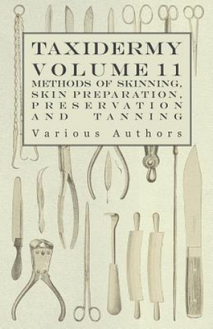 Könyv Taxidermy Vol. 11 Skins - Outlining the Various Methods of Skinning, Skin Preparation, Preservation and Tanning Various