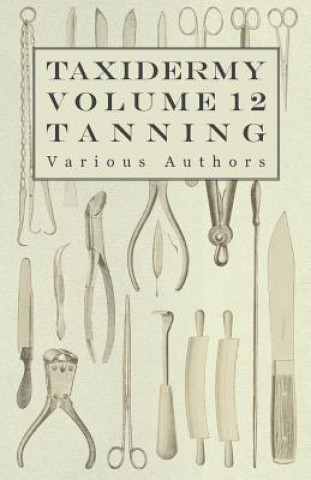 Kniha Taxidermy Vol.12 Tanning - Outlining the Various Methods of Tanning Various (selected by the Federation of Children's Book Groups)