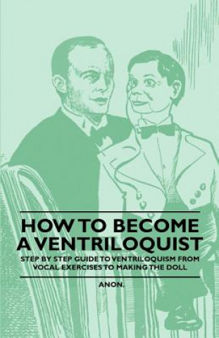 Kniha How to Become a Ventriloquist - Step by Step Guide to Ventriloquism, from Vocal Exercises to Making the Doll Anon