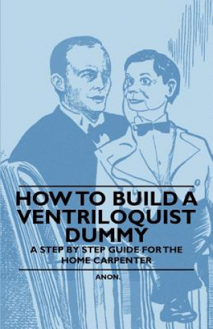 Carte How to Build a Ventriloquist Dummy - A Step by Step Guide for the Home Carpenter Anon