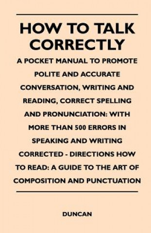 Kniha How to Talk Correctly; A Pocket Manual to Promote Polite and Accurate Conversation, Writing and Reading, Correct Spelling and Pronunciation Duncan