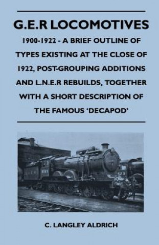 Livre G.E.R Locomotives, 1900-1922 - A Brief Outline of Types Existing at the Close of 1922, Post-Grouping Additions and L.N.E.R Rebuilds, Together with A S C. Langley Aldrich