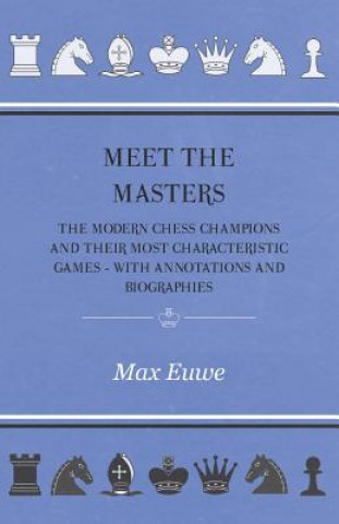 Könyv Meet the Masters - The Modern Chess Champions and Their Most Characteristic Games - With Annotations and Biographies Max Euwe