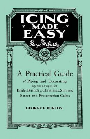 Kniha Icing Made Easy - A Practical Guide of Piping and Decorating Special Designs for Bride, Birthday, Christmas, Simnels Easter and Presentation Cakes George F. Burton
