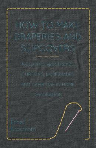 Knjiga How to Make Draperies and Slipcovers - Including Bedspreads, Curtains, Lampshades and Their Use in Home Decoration Ethel Brostrom