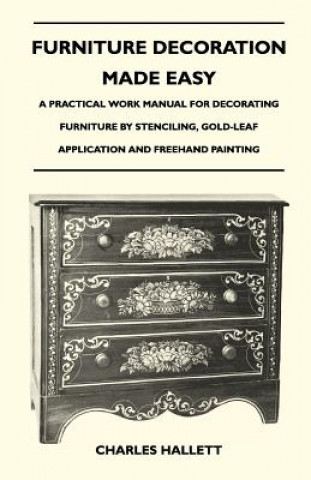 Книга Furniture Decoration Made Easy - A Practical Work Manual for Decorating Furniture by Stenciling, Gold-Leaf Application and FreeHand Painting Charles Hallett