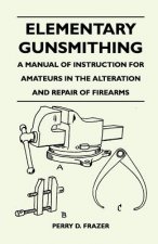 Könyv Elementary Gunsmithing - A Manual of Instruction for Amateurs in the Alteration and Repair of Firearms Perry D. Frazer