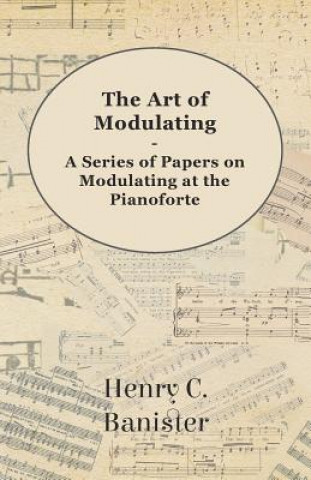 Könyv The Art of Modulating - A Series of Papers on Modulating at the Pianoforte Henry C. Banister
