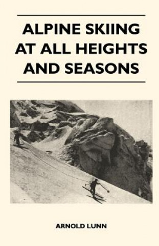 Könyv Alpine Skiing at All Heights and Seasons Arnold Lunn