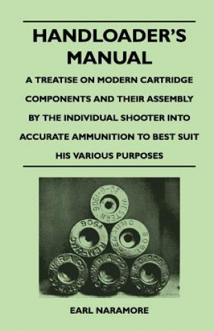 Book Handloader's Manual - A Treatise on Modern Cartridge Components and Their Assembly by the Individual Shooter Into Accurate Ammunition to Best Suit His Earl Naramore