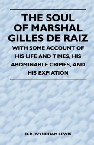 Kniha The Soul of Marshal Gilles de Raiz - With Some Account of His Life and Times, His Abominable Crimes, and His Expiation D. B. Wyndham Lewis