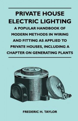 Kniha Private House Electric Lighting - A Popular Handbook of Modern Methods in Wiring and Fitting as Applied to Private Houses, Including a Chapter on Gene Frederic H. Taylor