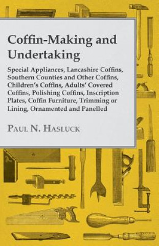 Kniha Coffin-Making and Undertaking - Special Appliances, Lancashire Coffins, Southern Counties and Other Coffins, Children's Coffins, Adults' Covered Coffi Paul N. Hasluck