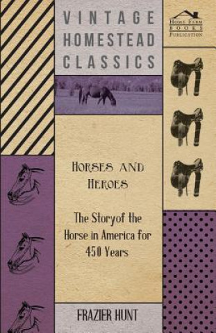 Книга Horses and Heroes - The Story of the Horse in America for 450 Years Frazier Hunt