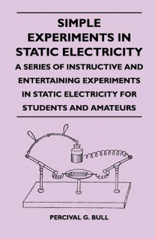 Kniha Simple Experiments in Static Electricity - A Series of Instructive and Entertaining Experiments in Static Electricity for Students and Amateurs Percival G. Bull