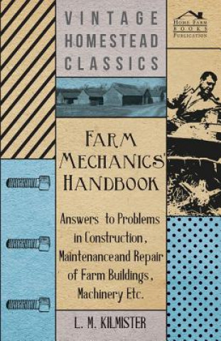 Book Farm Mechanics' Handbook - Answers to Problems in Construction, Maintenance and Repair of Farm Buildings, Machinery Etc L. M. Kilmister