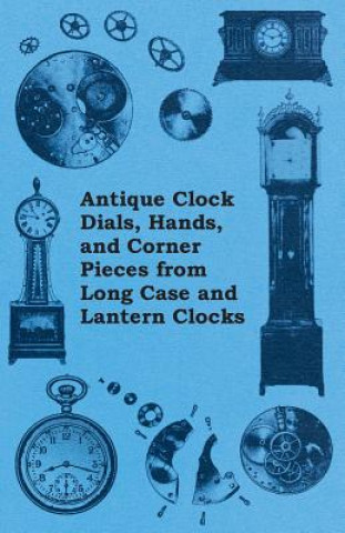 Könyv Antique Clock Dials, Hands, and Corner Pieces from Long Case and Lantern Clocks Anon
