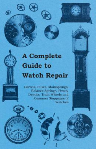 Книга Complete Guide to Watch Repair - Barrels, Fuses, Mainsprings, Balance Springs, Pivots, Depths, Train Wheels and Common Stoppages of Watches Anon