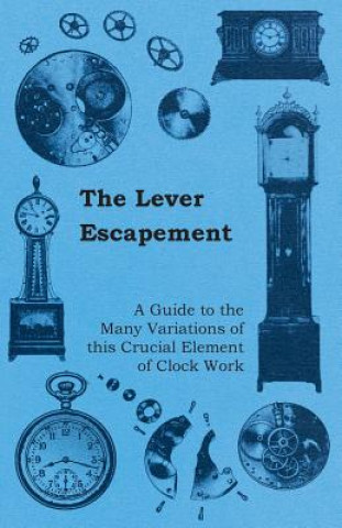 Könyv The Lever Escapement - A Guide to the Many Variations of this Crucial Element of Clock Work Anon