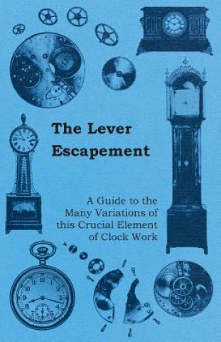 Kniha The Lever Escapement - A Guide to the Many Variations of this Crucial Element of Clock Work Anon