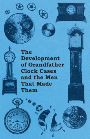 Knjiga The Development of Grandfather Clock Cases and the Men That Made Them Anon