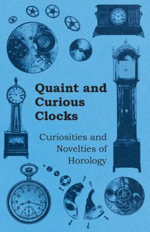 Könyv Quaint and Curious Clocks - Curiosities and Novelties of Horology Anon