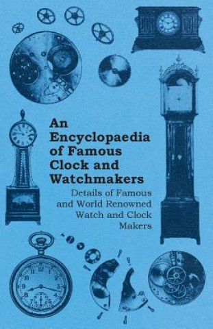 Könyv Encyclopaedia of Famous Clock and Watchmakers - Details of Famous and World Renowned Watch and Clock Makers Anon