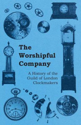 Kniha The Worshipful Company - A History of the Guild of London Clockmakers Anon