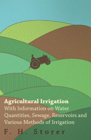 Carte Agricultural Irrigation - With Information on Water Quantities, Sewage, Reservoirs and Various Methods of Irrigation F. H. Storer