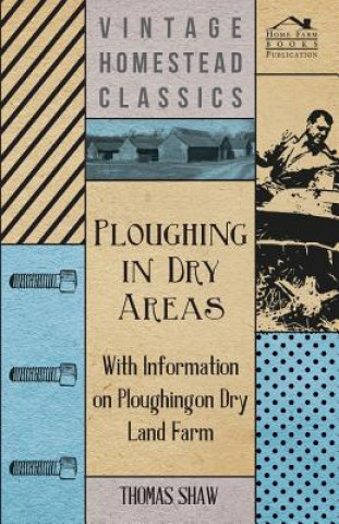 Könyv Ploughing in Dry Areas - With Information on Ploughing on Dry Land Farms Thomas Shaw